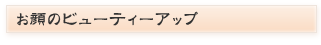 お顔のビューティーアップ