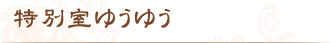 特別室ゆうゆう